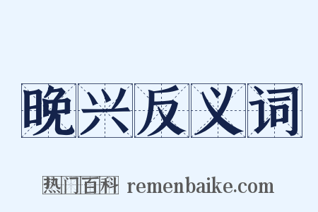 晚兴反义词是什么意思的图片